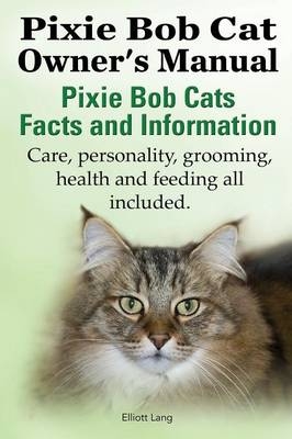 The Pixie Bob Cat Owner's Manual. Pixie Bob Cats Facts and Information. Care, Personality, Grooming, Health and Feeding All Included. - Elliott Lang