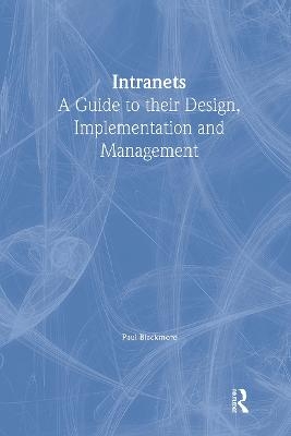 Intranets: a Guide to their Design, Implementation and Management - Paul Blackmore