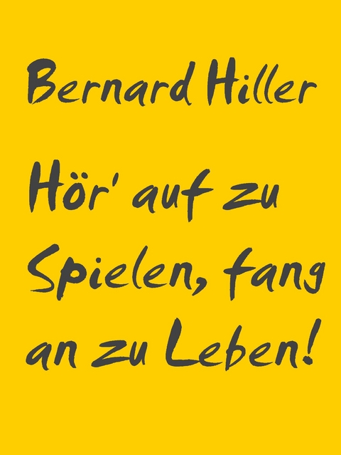 Hör' auf zu Spielen, fang an zu Leben! - Bernard Hiller