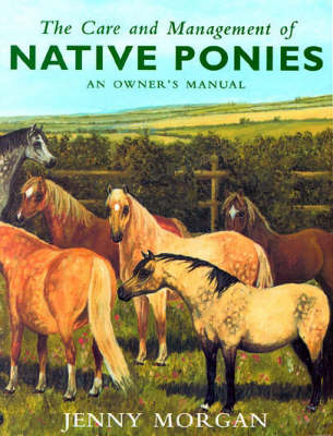 The Care and Management of Native Ponies - Jenny Morgan
