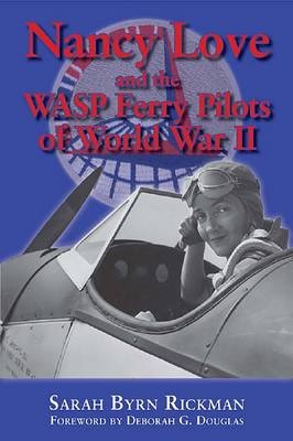 Nancy Love and the WASP Ferry Pilots of World War II - Sarah Byrn Rickman