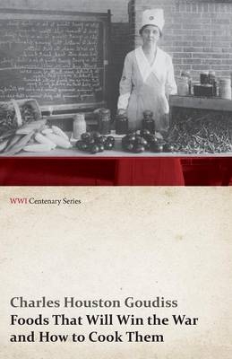 Foods That Will Win the War and How to Cook Them (WWI Centenary Series) - Charles Houston Goudiss, Alberta Moorhouse Goudiss