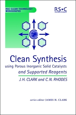 Clean Synthesis Using Porous Inorganic Solid Catalysts and Supported Reagents - James H Clark, Chris N Rhodes