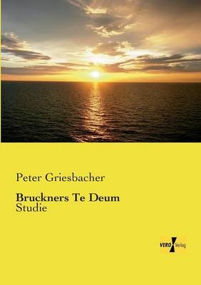 Bruckners Te Deum - Peter Griesbacher