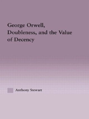 George Orwell, Doubleness, and the Value of Decency - Anthony Stewart