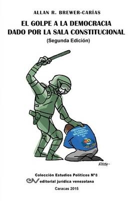 El Golpe a la Democracia Dado Por La Sala Constitucional (Segunda edición) - Allan R Brewer-Carias