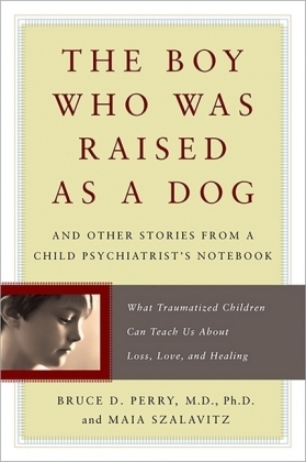 The Boy Who Was Raised as a Dog - Bruce D. Perry, Maia Szalavitz