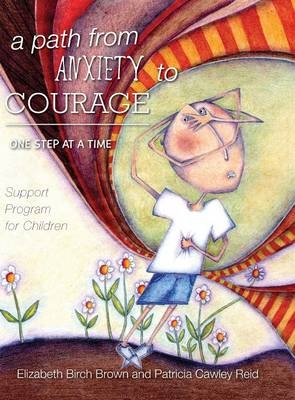 A Path from Anxiety to Courage - One Step at a Time - Elizabeth Birch Brown, Patricia Cawley Reid