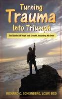 Turning Trauma Into Triumph - Richard C Scheinberg