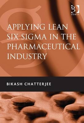 Applying Lean Six Sigma in the Pharmaceutical Industry -  Bikash Chatterjee