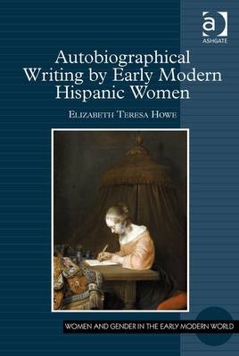 Autobiographical Writing by Early Modern Hispanic Women -  Elizabeth Teresa Howe