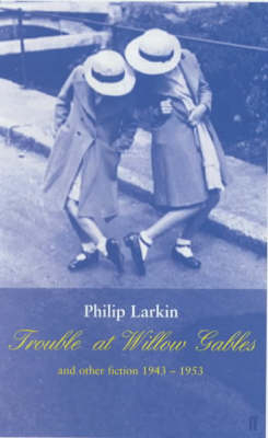 Trouble at Willow Gables and Other Fictions: 1943-1953 - Philip Larkin