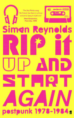 Rip it Up and Start Again: Postpunk 1978-84 - Simon Reynolds