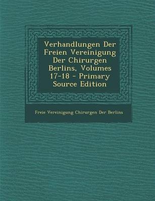 Verhandlungen Der Freien Vereinigung Der Chirurgen Berlins, Volumes 17-18 - Primary Source Edition - Freie Vereinigung Chirurgen Der Berlins