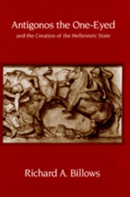 Antigonos the One-Eyed and the Creation of the Hellenistic State - Richard A. Billows