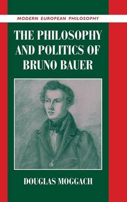 The Philosophy and Politics of Bruno Bauer - Douglas Moggach