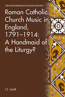 Roman Catholic Church Music in England, 1791-1914: A Handmaid of the Liturgy? - T.E. Muir