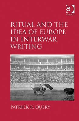 Ritual and the Idea of Europe in Interwar Writing -  Patrick R. Query