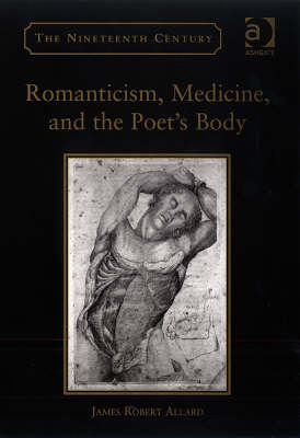 Romanticism, Medicine, and the Poet's Body -  James Robert Allard