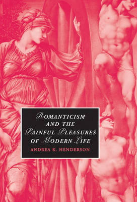 Romanticism and the Painful Pleasures of Modern Life - Andrea K. Henderson