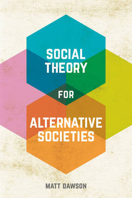 Social Theory for Alternative Societies -  Matt Dawson