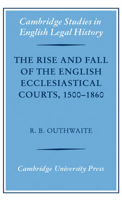 The Rise and Fall of the English Ecclesiastical Courts, 1500–1860 - R. B. Outhwaite
