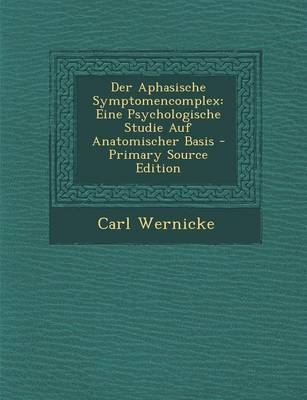 Der Aphasische Symptomencomplex - Carl Wernicke