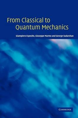 From Classical to Quantum Mechanics - Giampiero Esposito, Giuseppe Marmo, George Sudarshan
