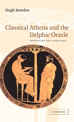 Classical Athens and the Delphic Oracle - Hugh Bowden