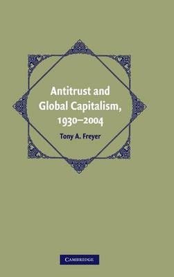 Antitrust and Global Capitalism, 1930–2004 - Tony A. Freyer