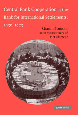 Central Bank Cooperation at the Bank for International Settlements, 1930–1973 - Gianni Toniolo