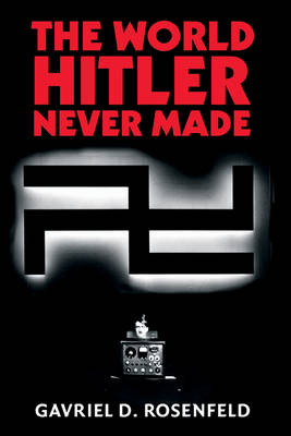 The World Hitler Never Made - Gavriel D. Rosenfeld