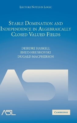 Stable Domination and Independence in Algebraically Closed Valued Fields - Deirdre Haskell, Ehud Hrushovski, Dugald Macpherson