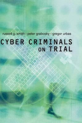 Cyber Criminals on Trial - Russell G. Smith, Peter Grabosky, Gregor Urbas