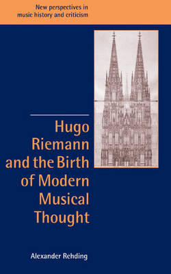 Hugo Riemann and the Birth of Modern Musical Thought - Alexander Rehding