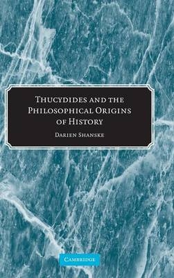 Thucydides and the Philosophical Origins of History - Darien Shanske