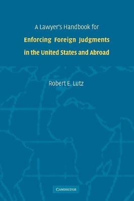 A Lawyer's Handbook for Enforcing Foreign Judgments in the United States and Abroad - Robert E. Lutz