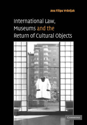 International Law, Museums and the Return of Cultural Objects - Ana Filipa Vrdoljak