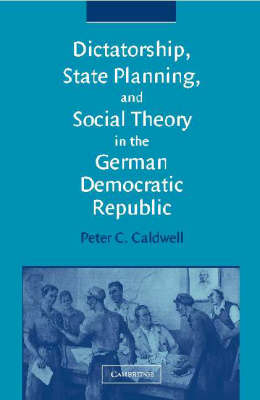 Dictatorship, State Planning, and Social Theory in the German Democratic Republic - Peter C. Caldwell