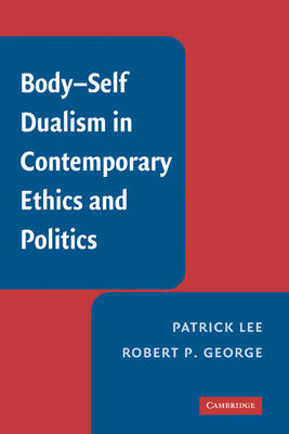 Body-Self Dualism in Contemporary Ethics and Politics - Patrick Lee; Robert P. George