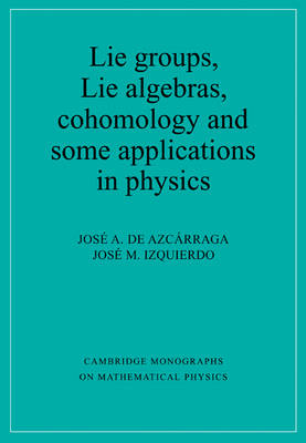 Lie Groups, Lie Algebras, Cohomology and some Applications in Physics - Josi A. de Azcárraga, Josi M. Izquierdo