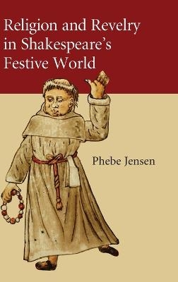 Religion and Revelry in Shakespeare's Festive World - Phebe Jensen
