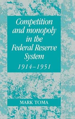 Competition and Monopoly in the Federal Reserve System, 1914–1951 - Mark Toma