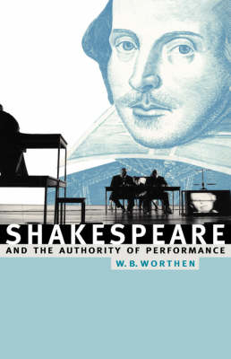 Shakespeare and the Authority of Performance - William B. Worthen