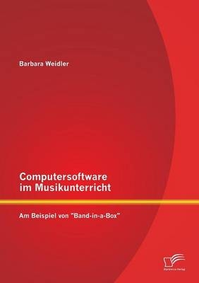 Computersoftware im Musikunterricht: Am Beispiel von "Band-in-a-Box" - Barbara Weidler