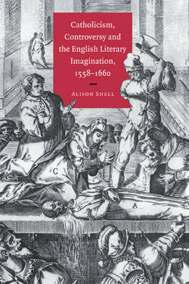 Catholicism, Controversy and the English Literary Imagination, 1558–1660 - Alison Shell