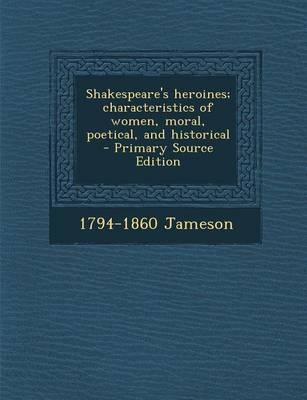 Shakespeare's Heroines; Characteristics of Women, Moral, Poetical, and Historical - 1794-1860 Jameson
