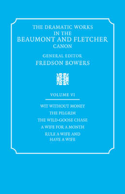 The Dramatic Works in the Beaumont and Fletcher Canon: Volume 6, Wit Without Money, The Pilgrim, The Wild-Goose Chase, A Wife for a Month, Rule a Wife and Have a Wife - Francis Beaumont, John Fletcher