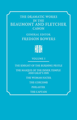 The Dramatic Works in the Beaumont and Fletcher Canon: Volume 1, The Knight of the Burning Pestle, The Masque of the Inner Temple and Gray's Inn, The Woman Hater, The Coxcomb, Philaster, The Captain - Francis Beaumont, John Fletcher