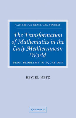 The Transformation of Mathematics in the Early Mediterranean World - Reviel Netz